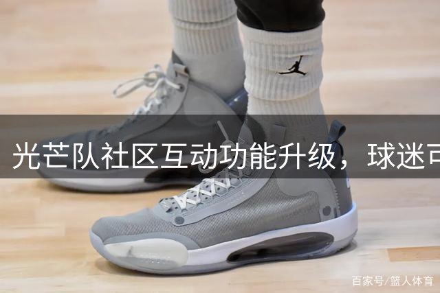 光芒队社区互动功能升级，球迷可享更多参与体验